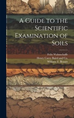 A Guide to the Scientific Examination of Soils - Wahnschaffe, Felix; Braunt, William T.