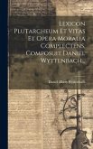 Lexicon Plutarcheum Et Vitas Et Opera Moralia Complectens, Composuit Daniel Wyttenbach...