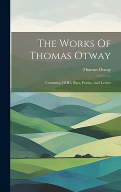 The Works Of Thomas Otway: Consisting Of His Plays, Poems, And Letters - Otway, Thomas