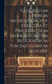 Vade Mecum Piorum Sacerdotum, Sive Exercitia Et Preces In Usum Sacerdotum Tum Religiosorum Tum Saecularium Selectae