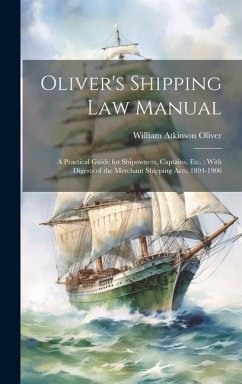 Oliver's Shipping Law Manual: A Practical Guide for Shipowners, Captains, Etc.: With Digests of the Merchant Shipping Acts, 1894-1906 - Oliver, William Atkinson