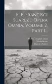 R. P. Francisci Suarez ... Opera Omnia, Volume 2, Part 1...