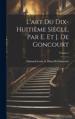 L'art Du Dix-Huitième Siècle, Par E. Et J. De Goncourt; Volume 2 - de Goncourt, Edmond Louis a. Huot