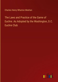 The Laws and Practice of the Game of Euchre. As Adopted by the Washington, D.C. Euchre Club - Meehan, Charles Henry Wharton