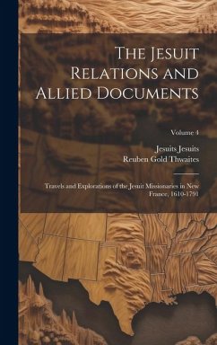 The Jesuit Relations and Allied Documents: Travels and Explorations of the Jesuit Missionaries in New France, 1610-1791; Volume 4 - Thwaites, Reuben Gold; Jesuits, Jesuits