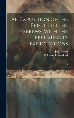 An Exposition of the Epistle to the Hebrews; With the Preliminary Exercitations: 4 - Owen, John; Williams, Edward