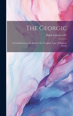 The Georgic; a Contribution to the Study of the Vergilian Type of Didactic Poetry - Lilly, Marie Loretto