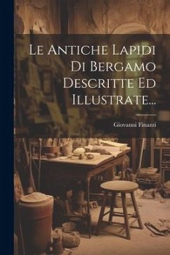 Le Antiche Lapidi Di Bergamo Descritte Ed Illustrate... - Finazzi, Giovanni