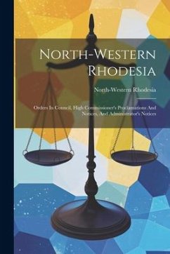 North-western Rhodesia: Orders In Council, High Commissioner's Proclamations And Notices, And Administrator's Notices - Rhodesia, North-Western