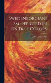 Swedenborgianism Depicted in Its True Colors Swedenborgianism Depicted in Its True Colors