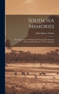 South Sea Memories: Gleanings From A Drifting Trail Through Isle-specked Polynesia From Hawaii To The Antipodes - Adams, John Quincy