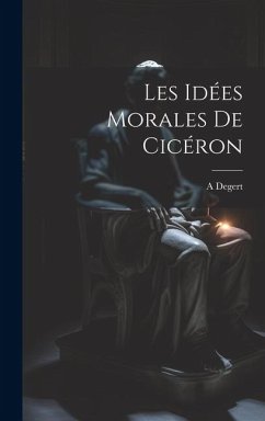 Les Idées Morales De Cicéron - Degert, A.