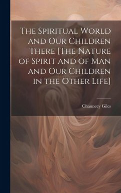 Cover The Spiritual World and Our Children There [The Nature of Spirit and of Man and Our Children in the Other Life]
