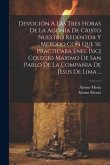 Devoción A Las Tres Horas De La Agonía De Cristo Nuestro Redentor Y Metodo Con Que Se Practicaba Enel [sic] Colegio Máximo De San Pablo De La Compañia