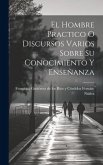 El Hombre Practico O Discursos Varios Sobre Su Conocimiento Y Enseñanza