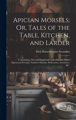 Apician Morsels; Or, Tales of the Table, Kitchen, and Larder: Containing a New and Improved Code of Eatics; Select Epicurean Precepts; Nutritive Maxim - Secundus, Dick Humelbergius