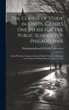 The Course of Study in Civics, Grades One to Six for the Public Schools of Philadelphia: John P.Garber, Superintendent of Public Schools. Authorized b