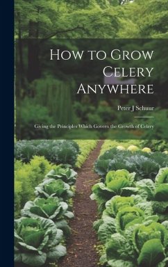 How to Grow Celery Anywhere: Giving the Principles Which Govern the Growth of Celery - Schuur, Peter J.