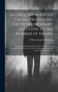 An Enquiry Into the Causes Producing the Extraordinary Addition to the Number of Insane: Together With Extended Observations On the Cure of Insanity; - Hallaran, William Saunders