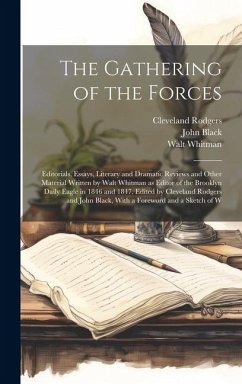 The Gathering of the Forces; Editorials, Essays, Literary and Dramatic Reviews and Other Material Written by Walt Whitman as Editor of the Brooklyn Da - Whitman, Walt; Black, John; Rodgers, Cleveland