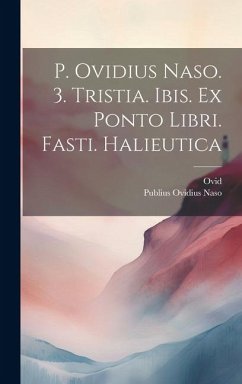 P. Ovidius Naso. 3. Tristia. Ibis. Ex Ponto Libri. Fasti. Halieutica - Naso, Publius Ovidius; Ovid