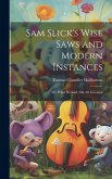 Sam Slick's Wise Saws and Modern Instances: Or, What He Said, Did, Or Invented Sam Slick's Wise Saws and Modern Instances: Or, What He Said, Did, Or Invented