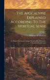 The Apocalypse Explained According To The Spiritual Sense: In Which The Arcana Therein Predicted But Heretofore Concealed Are Revealed; Volume 2