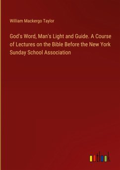 God's Word, Man's Light and Guide. A Course of Lectures on the Bible Before the New York Sunday School Association