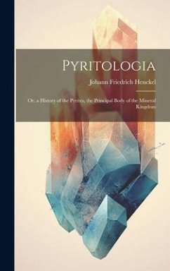 Pyritologia: Or, a History of the Pyrites, the Principal Body of the Mineral Kingdom - Henckel, Johann Friedrich