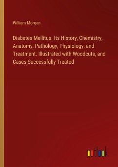 Diabetes Mellitus. Its History, Chemistry, Anatomy, Pathology, Physiology, and Treatment. Illustrated with Woodcuts, and Cases Successfully Treated - Morgan, William