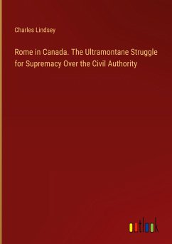 Rome in Canada. The Ultramontane Struggle for Supremacy Over the Civil Authority