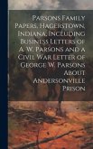 Parsons Family Papers, Hagerstown, Indiana, Including Business Letters of A. W. Parsons and a Civil war Letter of George W. Parsons About Andersonvill