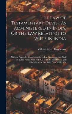 The Law of Testamentary Devise As Administered in India. Or the Law Relating to Wills in India: With an Appendix Containing the Indian Succession Act - Henderson, Gilbert Stuart