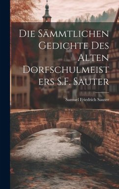 Die Sämmtlichen Gedichte Des Alten Dorfschulmeisters S.F. Sauter - Sauter, Samuel Friedrich