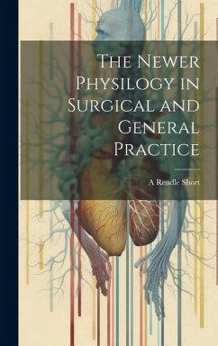 The Newer Physilogy in Surgical and General Practice - Short, A. Rendle