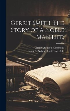 Gerrit Smith. The Story of a Noble Man Life; - Hammond, Charles Addison