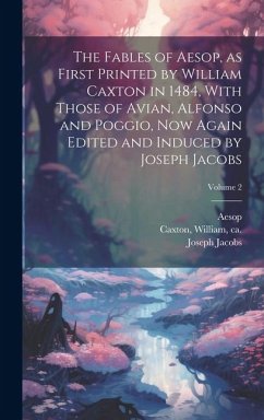 The Fables of Aesop, as First Printed by William Caxton in 1484, With Those of Avian, Alfonso and Poggio, Now Again Edited and Induced by Joseph Jacob - Jacobs, Joseph