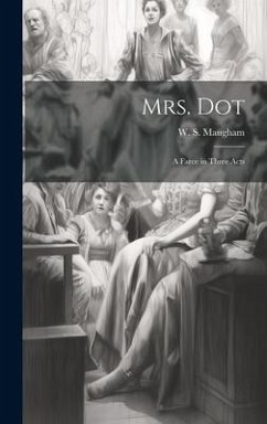 Mrs. Dot; a Farce in Three Acts - Maugham, W. S.