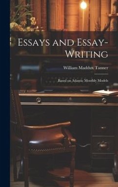 Essays and Essay-Writing: Based on Atlantic Monthly Models - Tanner, William Maddux