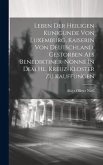 Leben Der Heiligen Kunigunde Von Luxemburg, Kaiserin Von Deutschland, Gestorben Als Benediktiner-nonne In Dem Hl. Kreuz-kloster Zu Kauffungen