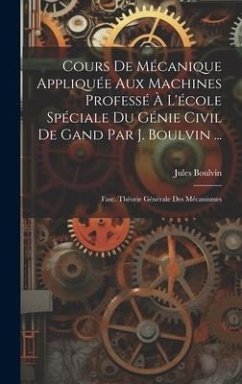 Cours De Mécanique Appliquée Aux Machines Professé À L'école Spéciale Du Génie Civil De Gand Par J. Boulvin ...: Fasc. Théorie Générale Des Mécanismes - Boulvin, Jules