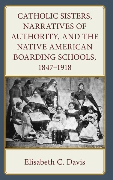 Catholic Sisters, Narratives of Authority, and the Native American Boarding Schools, 1847-1918
