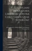 Ivliani Imperatoris Librorvm Contra Christianos Qvae Svpersvnt