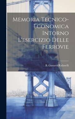 Memoria tecnico-economica intorno l'esercizio delle ferrovie - Rafanelli, B. Gustavo