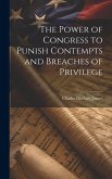 The Power of Congress to Punish Contempts and Breaches of Privilege