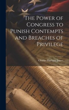 The Power of Congress to Punish Contempts and Breaches of Privilege - James, Charles Pinckney