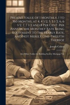 Present Value of 1 Monthly, 1 to 360 Months, at 4, 4 1/2, 5, 5 1/2, 6, 6 1/2, 7, 7 1/2 and 8 Per Cent. Per Annum, the Monthly Rate Being Equivalent to the Yearly Rate, and Not Merely One-Twelfth Thereof - Cohen, Joseph