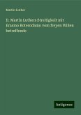 D. Martin Luthers Streitigkeit mit Erasmo Roterodamo vom freyen Willen betreffende