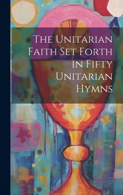 The Unitarian Faith set Forth in Fifty Unitarian Hymns - Anonymous