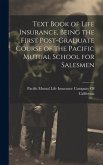 Text Book of Life Insurance, Being the First Post-graduate Course of the Pacific Mutual School for Salesmen